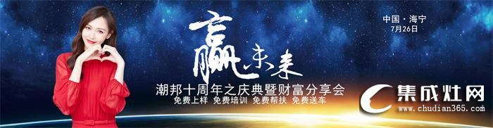 2019潮邦夏季招商會即將震撼來襲！期待與您攜手共創(chuàng)奇跡！