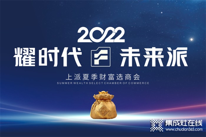 耀時代•未來派——2022上派夏季財富選商會盛大開啟！