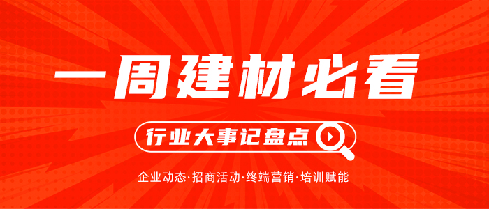 一周建材必看 | 著力終端布局，提升一線戰(zhàn)斗力，這些企業(yè)正蓄力打開八月新篇章！