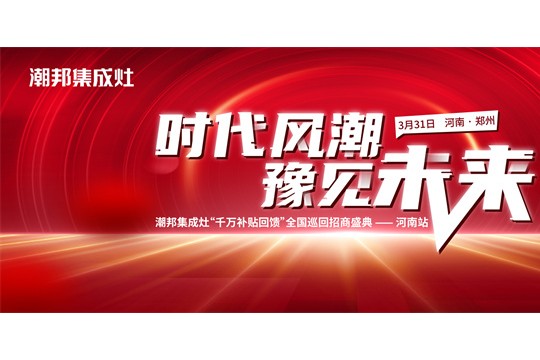 “時(shí)代風(fēng)潮 豫見未來(lái)”——潮邦集成灶全國(guó)巡回招商盛典河南站圓滿收官