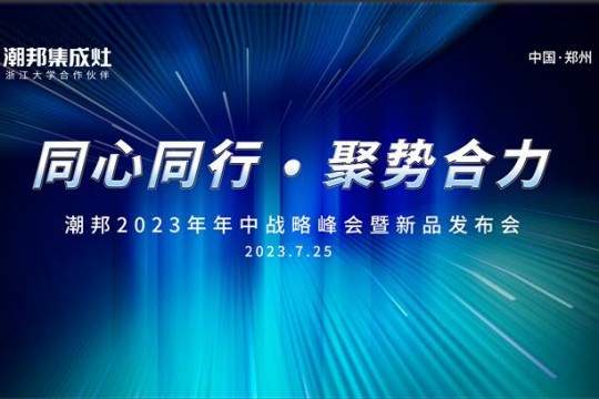 同心同行 ● 聚勢合力丨2023潮邦年中戰(zhàn)略峰會暨新品發(fā)布會圓滿召開！