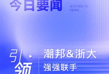 【廚電今日要聞】引領(lǐng)！潮邦&浙大強(qiáng)強(qiáng)聯(lián)手的“求是創(chuàng)新”之路