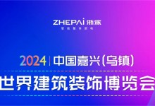 2024年中國(guó)嘉興（烏鎮(zhèn)）世界建筑裝飾博覽會(huì)即將召開，浙派邀您逛展會(huì)游烏鎮(zhèn)！